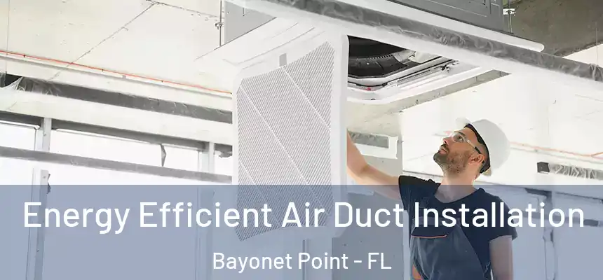Energy Efficient Air Duct Installation Bayonet Point - FL