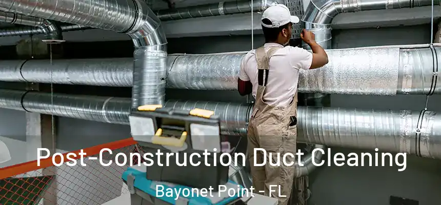 Post-Construction Duct Cleaning Bayonet Point - FL